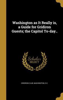 Hardcover Washington as It Really is, a Guide for Gridiron Guests; the Capitol To-day.. Book