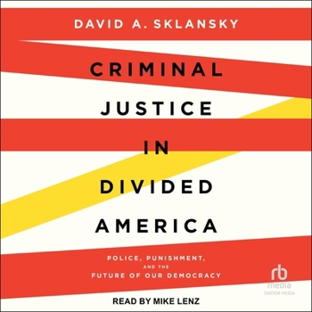 Criminal Justice in Divided America: Police, Punishment, and the Future of Our Democracy