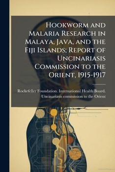 Hookworm and Malaria Research in Malaya, Java, and the Fiji Islands; Report of Uncinariasis Commission to the Orient, 1915-1917