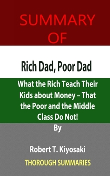 Paperback Summary of Rich Dad, Poor Dad: What the Rich Teach Their Kids about Money - That the Poor and the Middle Class Do Not! By Robert T. Kiyosaki Book