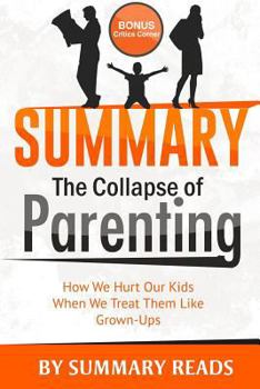 Paperback Summary: The Collapse of Parenting: How We Hurt Our Kids When We Treat Them Like Grown Ups by Leonard Sax - with BONUS Critics Book