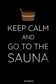 Keep Calm And Go To The Sauna: Wellness Notizbuch Therme für Saunameister Spa Geschenk Saunaclub zum Saunieren I Sprüche Sauna Tagebuch Heft Heimsauna ... Heft I Größe 6 x 9 I Liniert I 110 Seiten