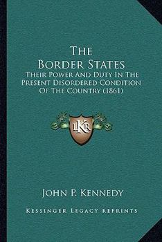 The Border States, Their Power and Duty in the Present Disordered Condition of the Country