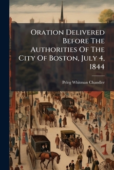 Oration Delivered Before The Authorities Of The City Of Boston, July 4, 1844...