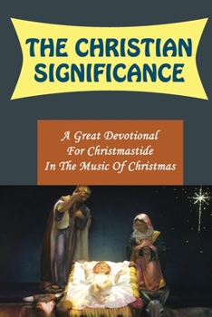 The Christian Significance: A Great Devotional For Christmastide In The Music Of Christmas