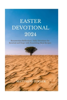 Easter Devotional 2024: Resurrection Reflections: Daily Devotions for Renewal and Hope with Nourishing Meal Recipes