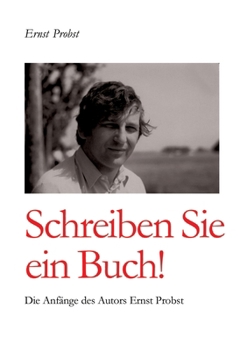 Schreiben Sie ein Buch!: Die Anfänge des Autors Ernst Probst (German Edition)