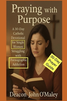 Praying with Purpose: A 30-Day Catholic Devotional for Single Women Struggling with Pornographic Addiction (Deacon O'Maley's Catholic Books)