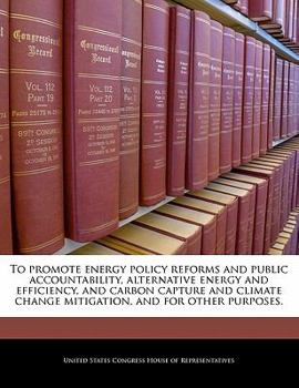 Paperback To Promote Energy Policy Reforms and Public Accountability, Alternative Energy and Efficiency, and Carbon Capture and Climate Change Mitigation, and f Book