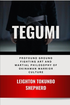 Tegumi: Profound Ground Fighting Art and Martial Philosophy of Okinawan Warrior Culture: Ancient Grappling Methodologies and Ryukyu Philosophical ... the World: From Ancient Times to Today)