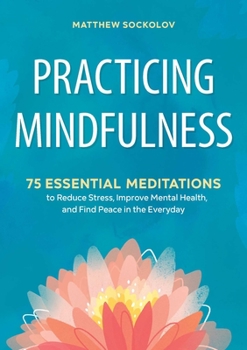 Paperback Practicing Mindfulness: 75 Essential Meditations to Reduce Stress, Improve Mental Health, and Find Peace in the Everyday Book