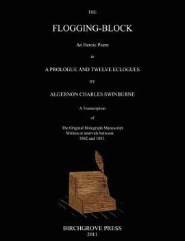 Paperback The Flogging-Block An Heroic Poem in a Prologue and Twelve Eclogues by Algernon Charles Swinburne. A Transcription of The Original Holograph Manuscrip Book