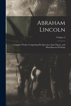 Paperback Abraham Lincoln; Complete Works, Comprising His Speeches, State Papers, and Miscellaneous Writings; Volume 2 Book