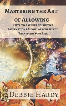 Paperback Mastering the Art of Allowing: Fifty-two Weeks of Positive Affirmations Allowing Yourself to Transform Your Life Book