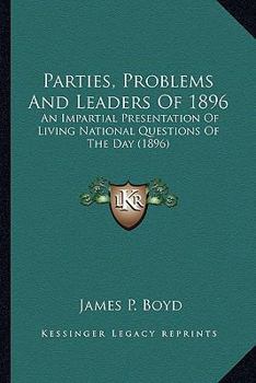 Parties, Problems And Leaders Of 1896: An Impartial Presentation Of Living National Questions Of The Day