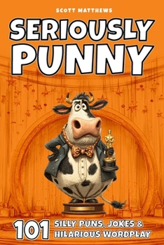 Seriously Punny – 101 Silly Puns, Jokes & Hilarious Wordplay (The Punny Series)