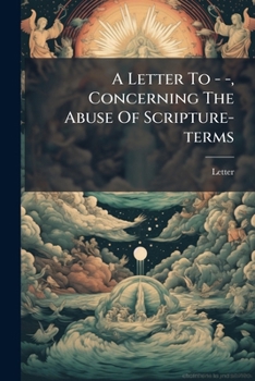 Paperback A Letter To - -, Concerning The Abuse Of Scripture-terms: Occasion'd By Some Late Extraordinary Performances Book