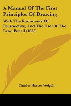 Paperback A Manual Of The First Principles Of Drawing: With The Rudiments Of Perspective, And The Use Of The Lead Pencil (1853) Book