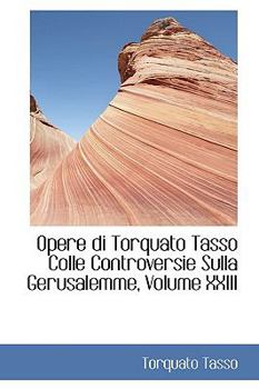 Hardcover Opere Di Torquato Tasso Colle Controversie Sulla Gerusalemme, Volume XXIII Book