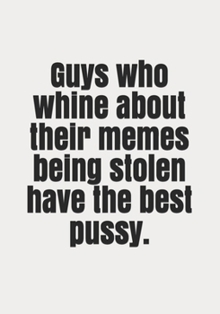 Paperback Guys who whine about their memes being stolen have the best pussy. Book