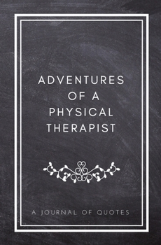 Paperback Adventures of A Physical Therapist: A Journal of Quotes: Prompted Quote Journal (5.25inx8in) Physical Therapy Gift for Men or Women, PT Appreciation G Book