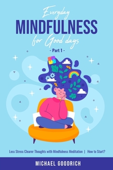 Paperback Everyday Mindfulness for Good Days: Less Stress Clearer Thoughts with Mindfulness Meditation - How to Start? _Part 1 Book