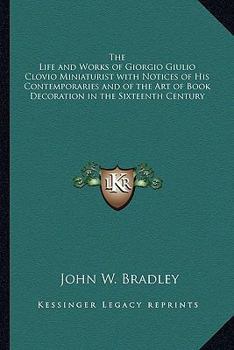 Paperback The Life and Works of Giorgio Giulio Clovio Miniaturist with Notices of His Contemporaries and of the Art of Book Decoration in the Sixteenth Century Book