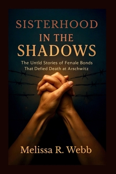 Sisterhood in the Shadows: The Untold Stories of Female Bonds That Defied Death at Auschwitz (Beacons in the Dark: Holocaust Rescuers)