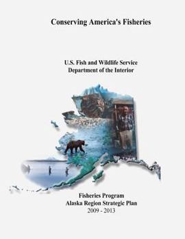 Conserving America's Fisheries: Fisheries Program Alaska Region Strategic Plan, 2009-2013
