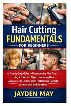Paperback Hair Cutting Fundamentals for Beginners: A Step-by-Step Guide to Understanding Hair Types, Using Scissors and Clippers, Mastering Basic Techniques, an Book