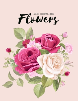 Flowers Coloring Book: An Adult Coloring Book with Bouquets, Wreaths, Swirls, Floral, Patterns, Decorations, Inspirational Designs, and Much More!