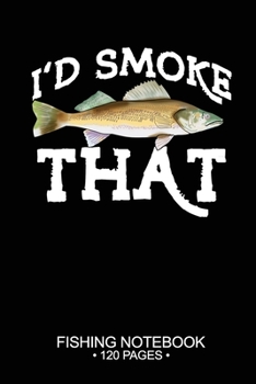 I'd Smoke That Fishing Notebook 120 Pages: 6x 9'' College Ruled Lined Paperback Walleye Fish-ing Freshwater Game Fly Journal Composition Notes Day Planner Notepad Log-Book Paper Sheets School