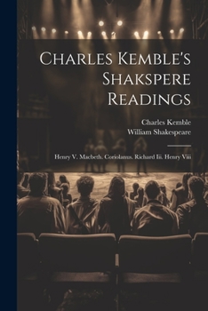Paperback Charles Kemble's Shakspere Readings: Henry V. Macbeth. Coriolanus. Richard Iii. Henry Viii Book