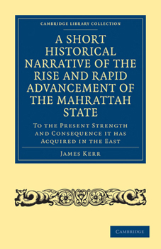 Paperback A Short Historical Narrative of the Rise and Rapid Advancement of the Mahrattah State: To the Present Strength and Consequence It Has Acquired in the Book