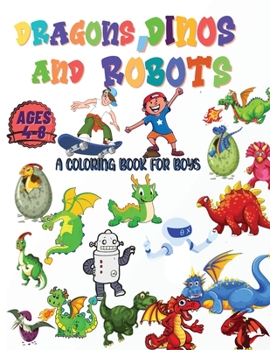 Dragons, Dinos And Robots: A Coloring Book For Boys Ages 2-4; 4-8 Nice And Big Illustrations