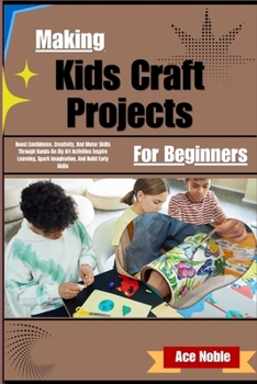 Making Kids Craft Projects For Beginners: Boost Confidence, Creativity, And Motor Skills Through Hands-On DIY Art Activities