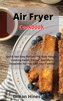 Air Fryer Cookbook: Quick And Easy Recipes For Busy People. Cooking Easier, Faster, And More Enjoyable For You And Your Family!