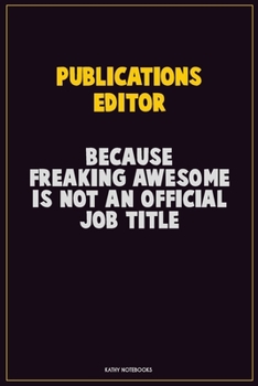 Publications Editor, Because Freaking Awesome Is Not An Official Job Title: Career Motivational Quotes 6x9 120 Pages Blank Lined Notebook Journal
