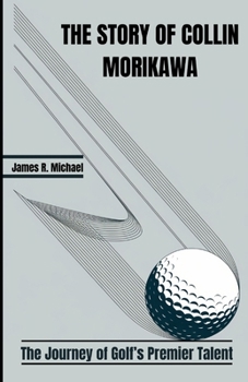 THE STORY OF COLLIN MORIKAWA: The Journey of Golf’s Premier Talent