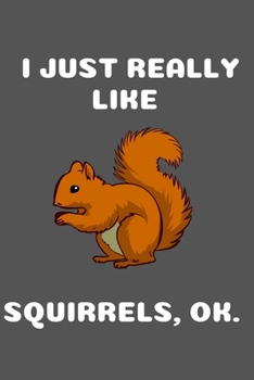I JUST REALLY LIKE SQUIRRELS OK: CUTE SQUIRREL LOVER BLANK NOTEBOOK (6X9), 120 PAGES