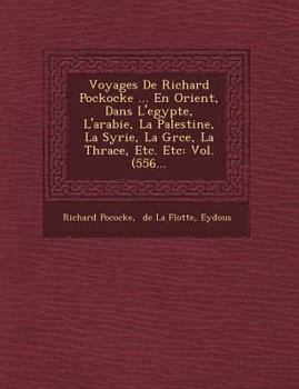 Paperback Voyages de Richard Pockocke ... En Orient, Dans L'Egypte, L'Arabie, La Palestine, La Syrie, La Gr Ce, La Thrace, Etc. Etc: Vol. (556... [French] Book