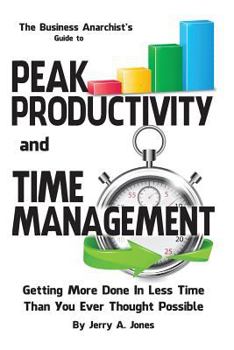 Paperback The Business Anarchist's Guide to Peak Productivity and Time Management: Getting More Done in Less Time Than You Ever Thought Possible Book