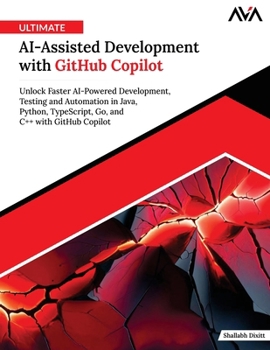 Ultimate AI-Assisted Development with GitHub Copilot: Unlock Faster AI-Powered Development, Testing and Automation in Java, Python, TypeScript, Go, and C++ with GitHub Copilot (English Edition)