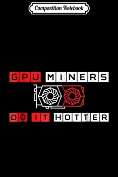 Paperback Composition Notebook: GPU Miners Do It Hotter Crypto Ethereum Monero Miner Journal/Notebook Blank Lined Ruled 6x9 100 Pages Book