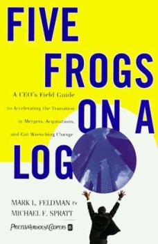 Hardcover Five Frogs on a Log: A Ceo's Field Guide to Accelerating the Transition in Mergers, Acquisitions and Gut Wrenching Change Book