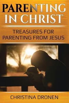 Paperback Parenting in Christ: Treasures For Parenting From Jesus Book