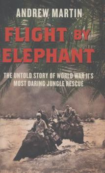 Hardcover Flight by Elephant: The Untold Story of World War Two's Most Daring Jungle Rescue Book