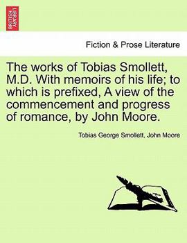 Paperback The works of Tobias Smollett, M.D. With memoirs of his life; to which is prefixed, A view of the commencement and progress of romance, by John Moore. Book