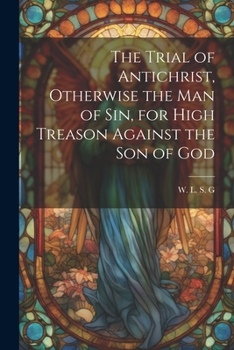 Paperback The Trial of Antichrist, Otherwise the Man of Sin, for High Treason Against the Son of God Book