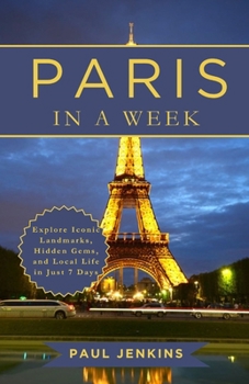 Paris In A Week: Explore Iconic Landmarks, Hidden Gems, and Local Life in Just 7 Days